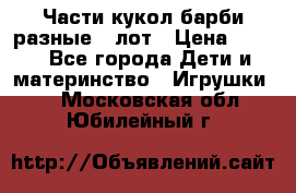 Части кукол барби разные 1 лот › Цена ­ 600 - Все города Дети и материнство » Игрушки   . Московская обл.,Юбилейный г.
